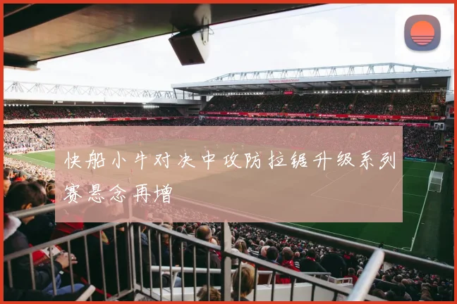 快船小牛对决中攻防拉锯升级系列赛悬念再增