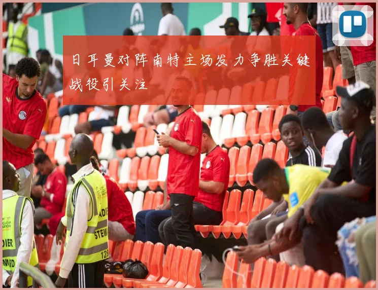 日耳曼对阵南特主场发力争胜关键战役引关注