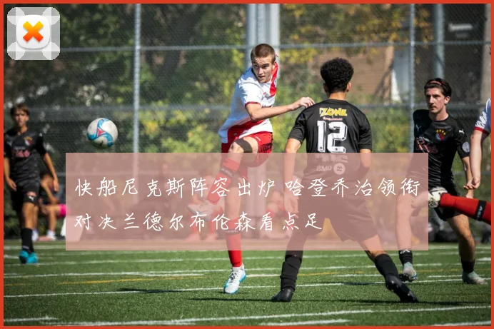 快船尼克斯阵容出炉 哈登乔治领衔对决兰德尔布伦森看点足