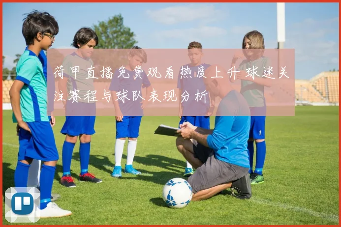 荷甲直播免费观看热度上升 球迷关注赛程与球队表现分析