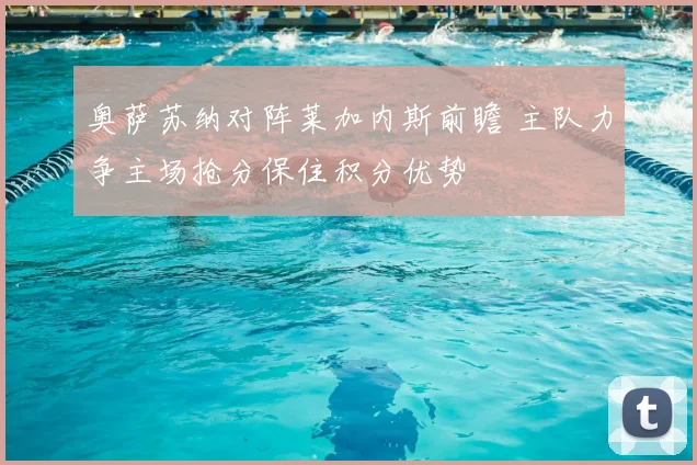 奥萨苏纳对阵莱加内斯前瞻 主队力争主场抢分保住积分优势