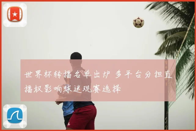 世界杯转播名单出炉 多平台分担直播权影响球迷观赛选择