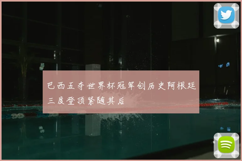 巴西五夺世界杯冠军创历史阿根廷三度登顶紧随其后