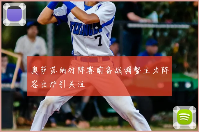 奥萨苏纳对阵赛前备战调整主力阵容出炉引关注