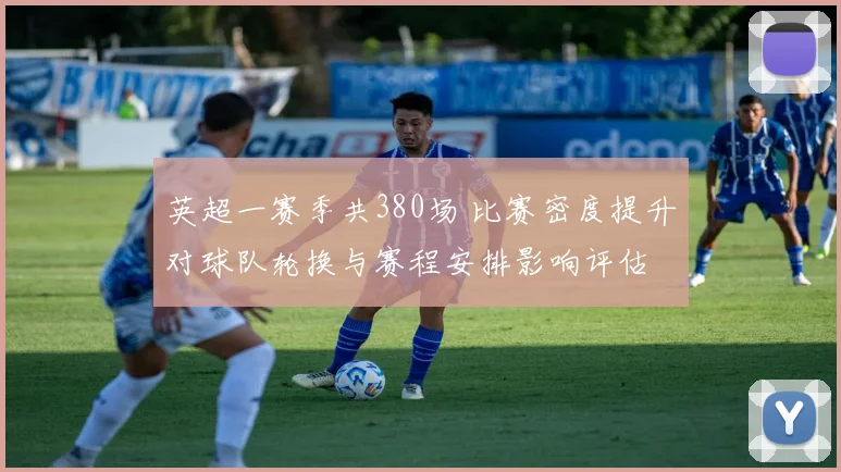 英超一赛季共380场 比赛密度提升对球队轮换与赛程安排影响评估