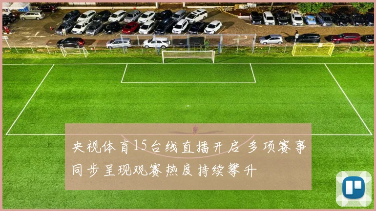 央视体育15台线直播开启 多项赛事同步呈现观赛热度持续攀升