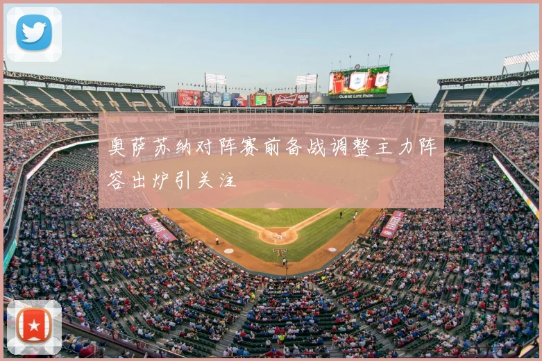 奥萨苏纳对阵赛前备战调整主力阵容出炉引关注