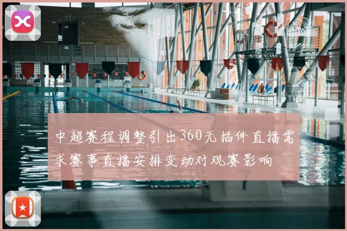 中超赛程调整引出360无插件直播需求赛事直播安排变动对观赛影响