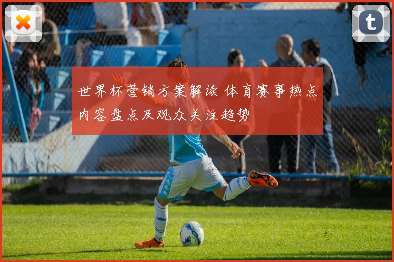 世界杯营销方案解读 体育赛事热点内容盘点及观众关注趋势
