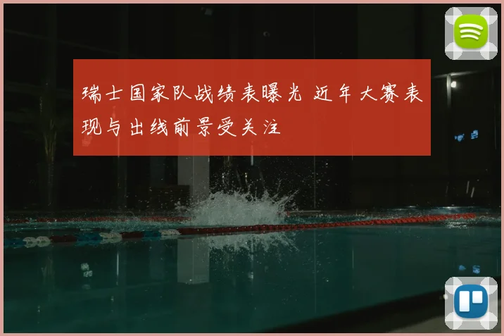 瑞士国家队战绩表曝光 近年大赛表现与出线前景受关注