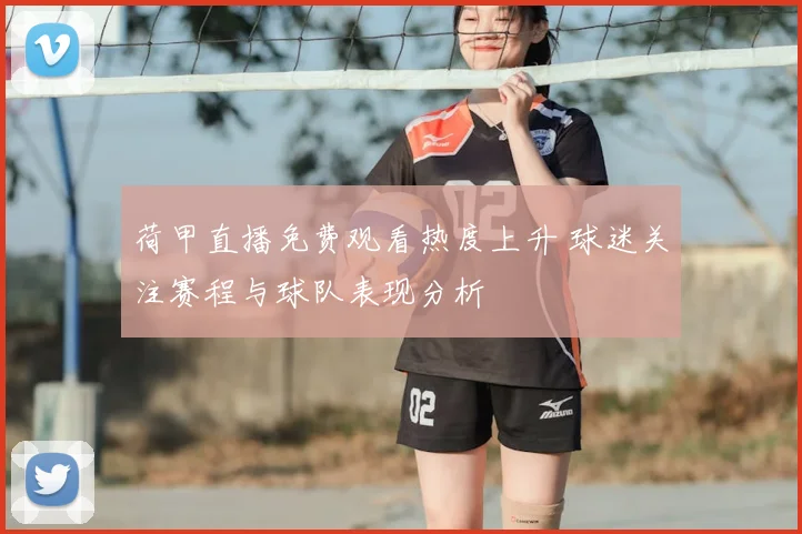 荷甲直播免费观看热度上升 球迷关注赛程与球队表现分析