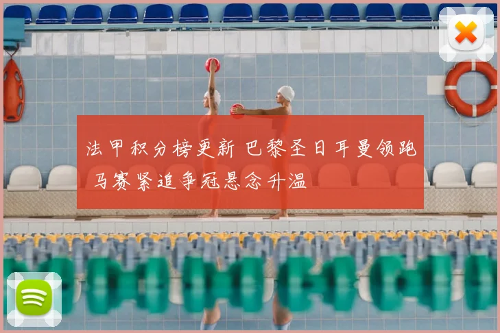 法甲积分榜更新 巴黎圣日耳曼领跑 马赛紧追争冠悬念升温