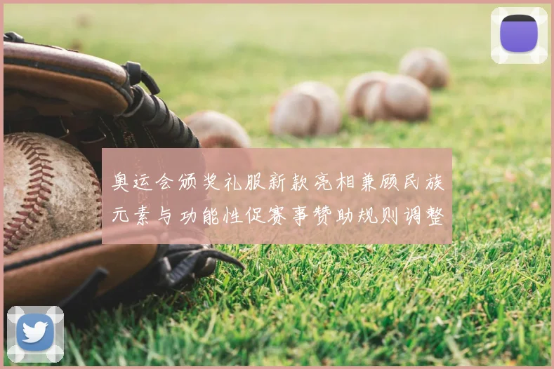 奥运会颁奖礼服新款亮相兼顾民族元素与功能性促赛事赞助规则调整