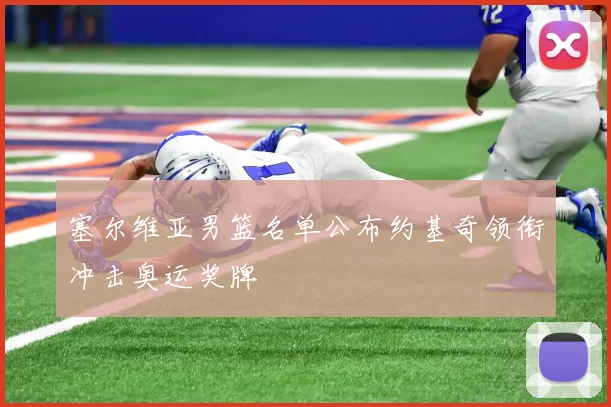 塞尔维亚男篮名单公布约基奇领衔冲击奥运奖牌