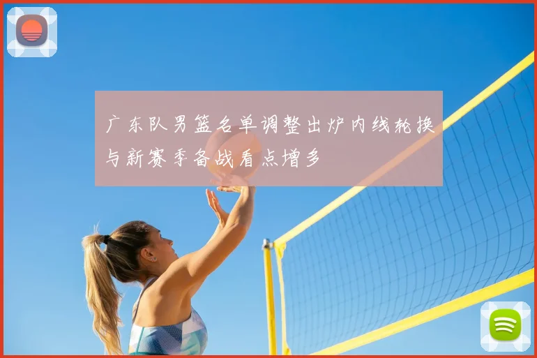 广东队男篮名单调整出炉内线轮换与新赛季备战看点增多