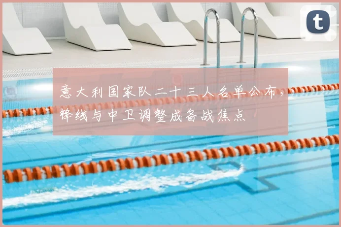 意大利国家队二十三人名单公布，锋线与中卫调整成备战焦点