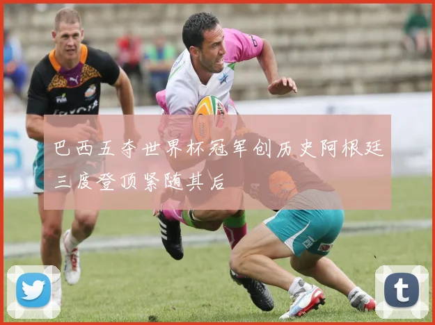 巴西五夺世界杯冠军创历史阿根廷三度登顶紧随其后