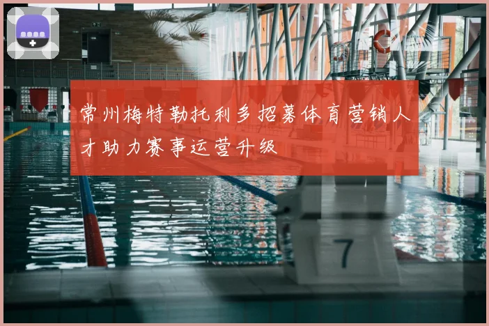 常州梅特勒托利多招募体育营销人才助力赛事运营升级