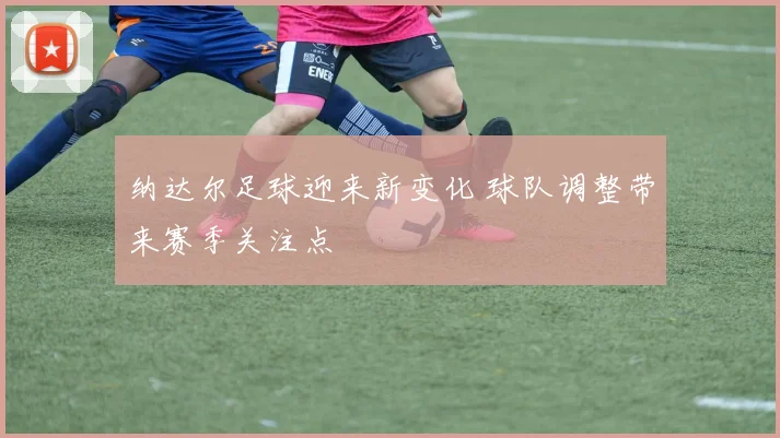 纳达尔足球迎来新变化 球队调整带来赛季关注点