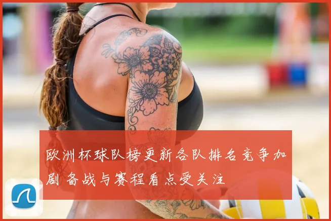 欧洲杯球队榜更新各队排名竞争加剧 备战与赛程看点受关注
