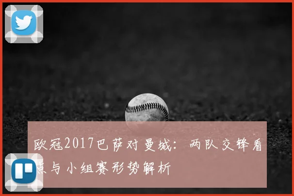 欧冠2017巴萨对曼城：两队交锋看点与小组赛形势解析